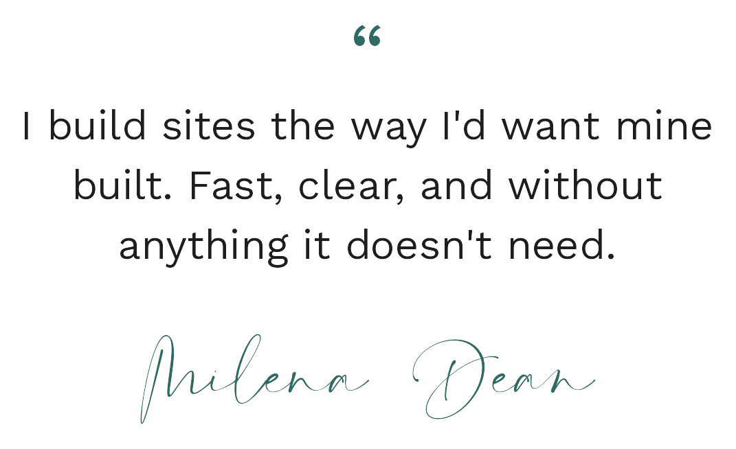 &ldquo;I build sites the way I'd want mine built. Fast, clear, and without anything it doesn't need.&rdquo; — Milena Dean